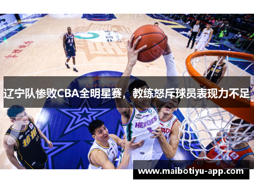 辽宁队惨败CBA全明星赛，教练怒斥球员表现力不足