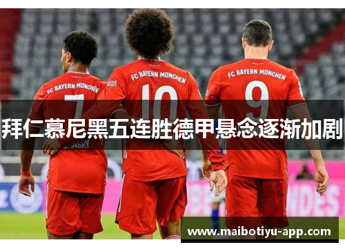 拜仁慕尼黑五连胜德甲悬念逐渐加剧