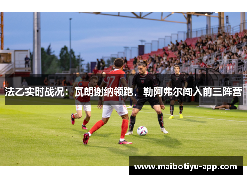法乙实时战况：瓦朗谢纳领跑，勒阿弗尔闯入前三阵营
