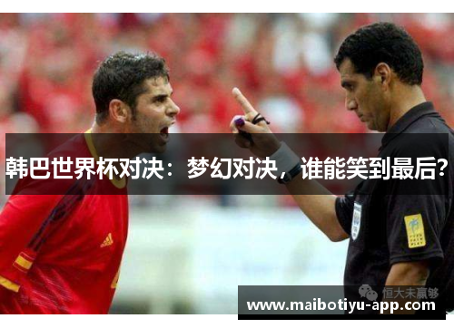 韩巴世界杯对决：梦幻对决，谁能笑到最后？