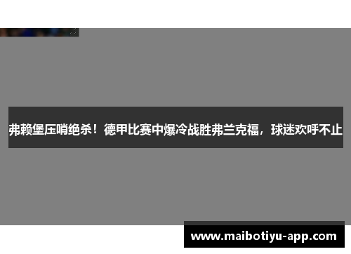 弗赖堡压哨绝杀！德甲比赛中爆冷战胜弗兰克福，球迷欢呼不止