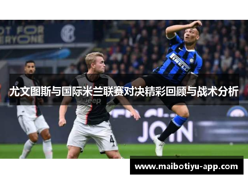 尤文图斯与国际米兰联赛对决精彩回顾与战术分析