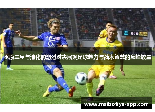 水原三星与清化的激烈对决展现足球魅力与战术智慧的巅峰较量